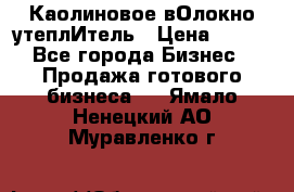 Каолиновое вОлокно утеплИтель › Цена ­ 100 - Все города Бизнес » Продажа готового бизнеса   . Ямало-Ненецкий АО,Муравленко г.